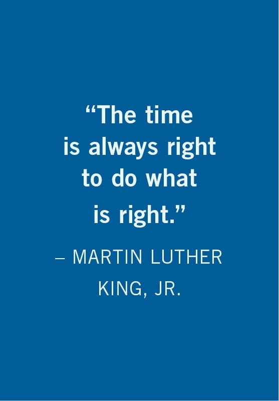 The time is always right to do what is right - Martin Luther King, Jr.